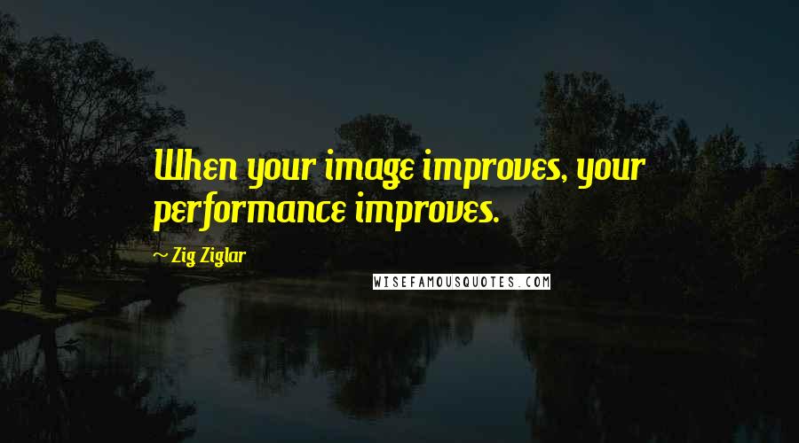 Zig Ziglar Quotes: When your image improves, your performance improves.