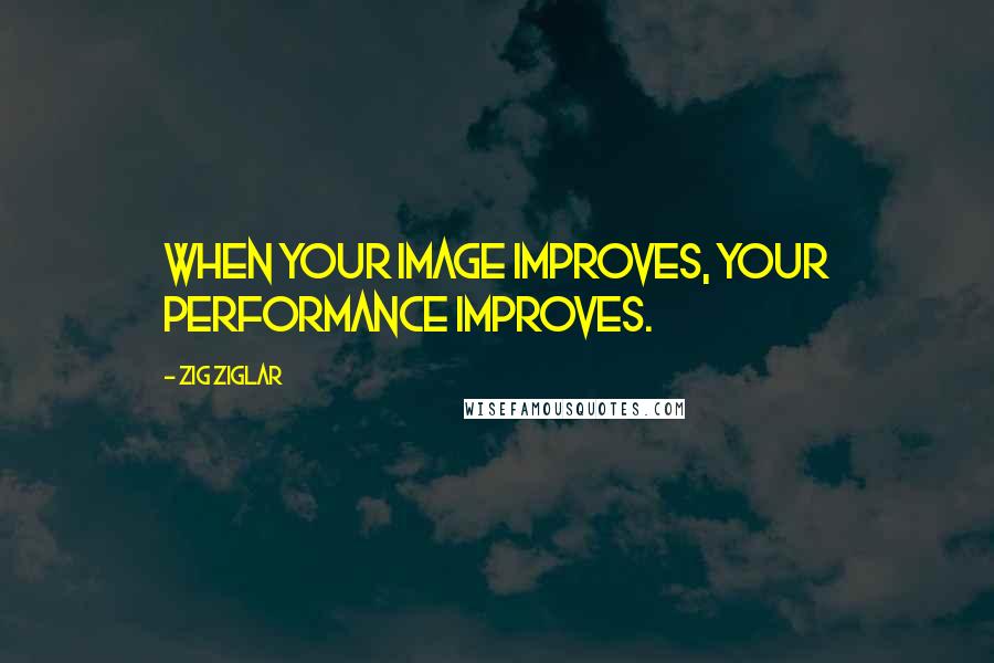 Zig Ziglar Quotes: When your image improves, your performance improves.