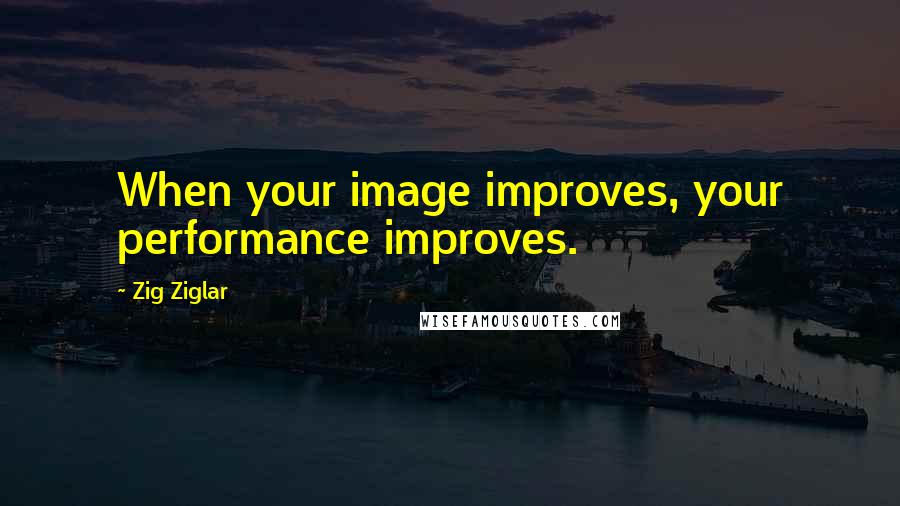 Zig Ziglar Quotes: When your image improves, your performance improves.