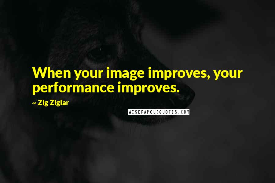 Zig Ziglar Quotes: When your image improves, your performance improves.