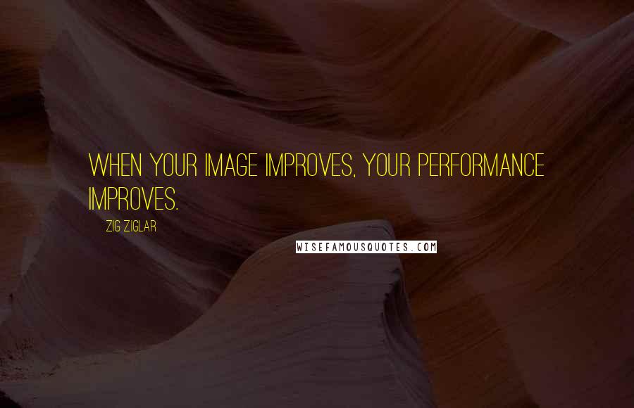 Zig Ziglar Quotes: When your image improves, your performance improves.