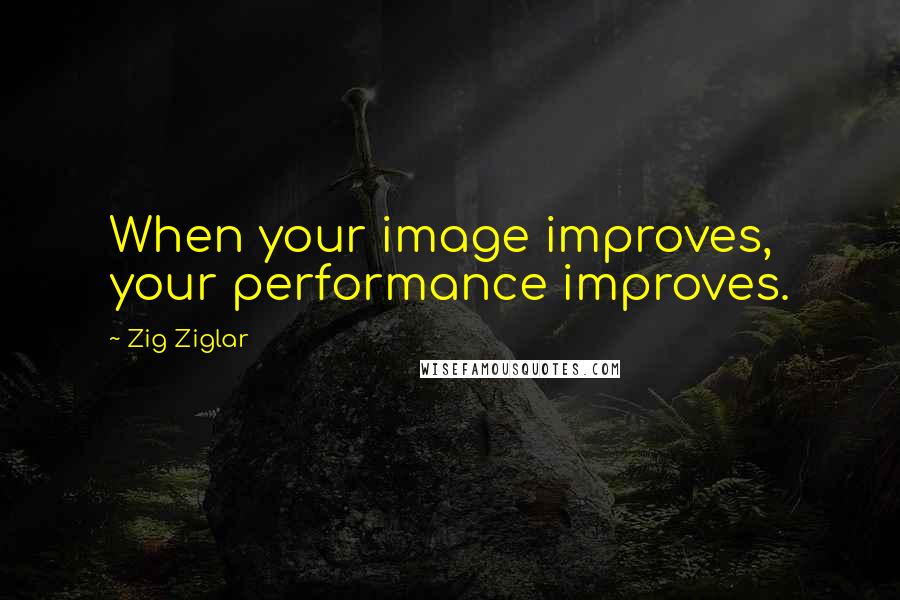 Zig Ziglar Quotes: When your image improves, your performance improves.