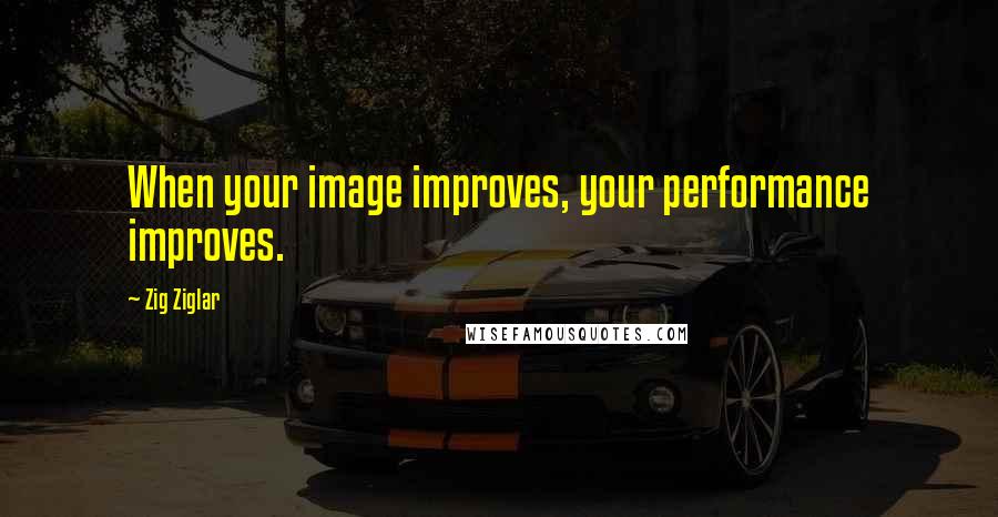 Zig Ziglar Quotes: When your image improves, your performance improves.