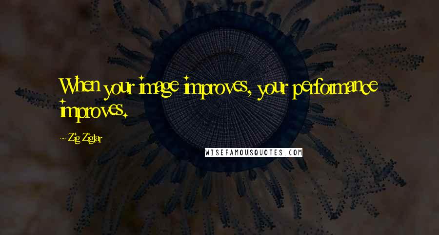 Zig Ziglar Quotes: When your image improves, your performance improves.