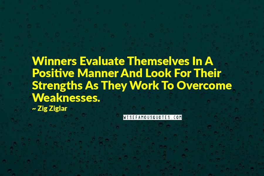 Zig Ziglar Quotes: Winners Evaluate Themselves In A Positive Manner And Look For Their Strengths As They Work To Overcome Weaknesses.