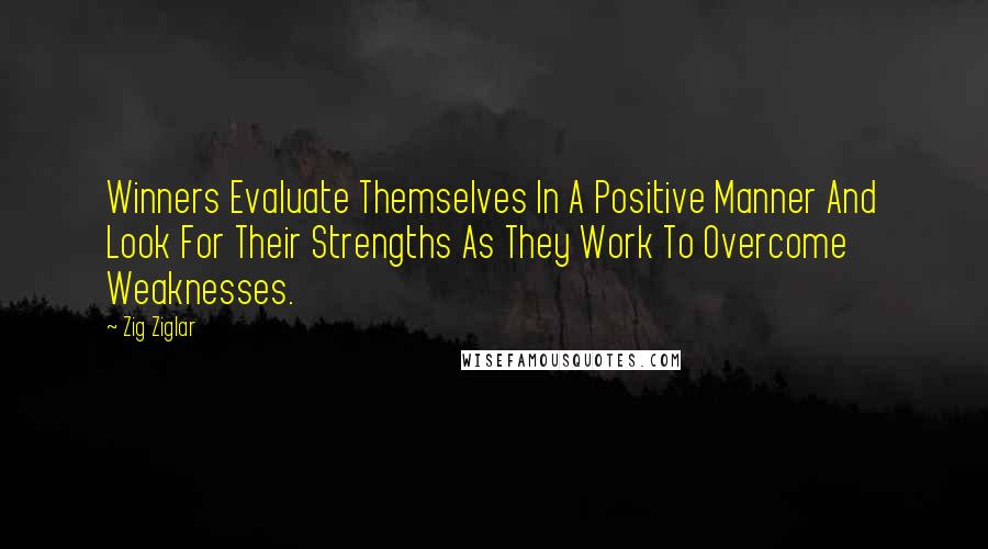 Zig Ziglar Quotes: Winners Evaluate Themselves In A Positive Manner And Look For Their Strengths As They Work To Overcome Weaknesses.