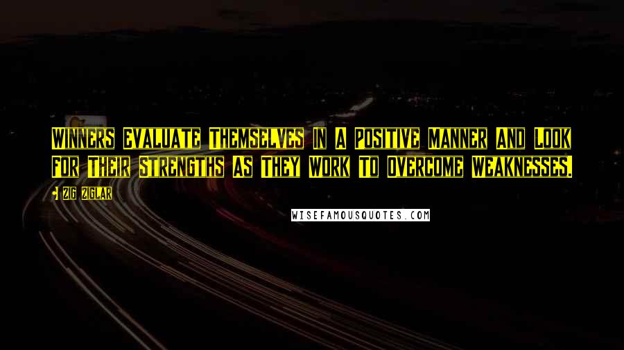 Zig Ziglar Quotes: Winners Evaluate Themselves In A Positive Manner And Look For Their Strengths As They Work To Overcome Weaknesses.