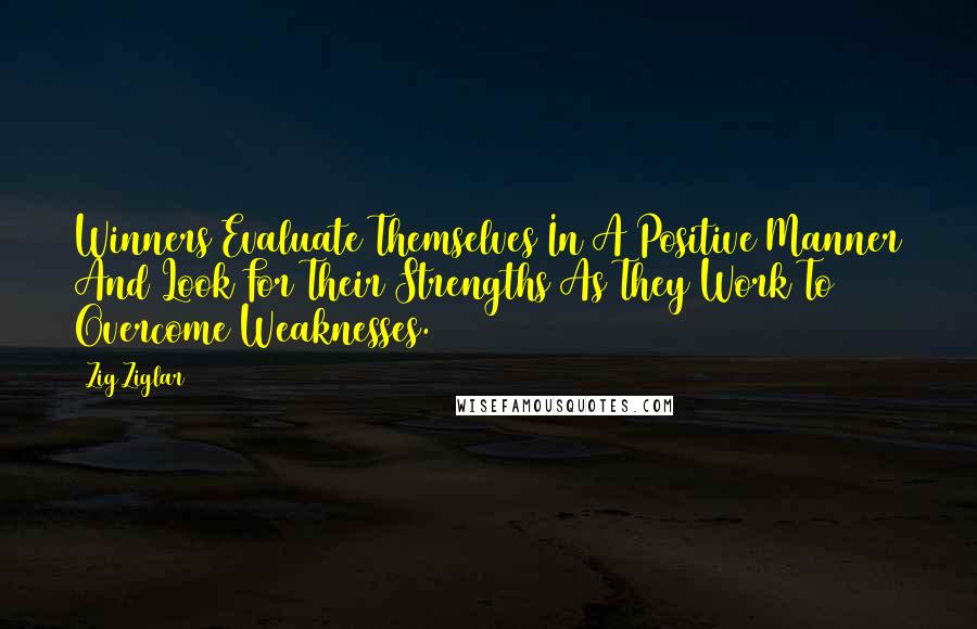 Zig Ziglar Quotes: Winners Evaluate Themselves In A Positive Manner And Look For Their Strengths As They Work To Overcome Weaknesses.