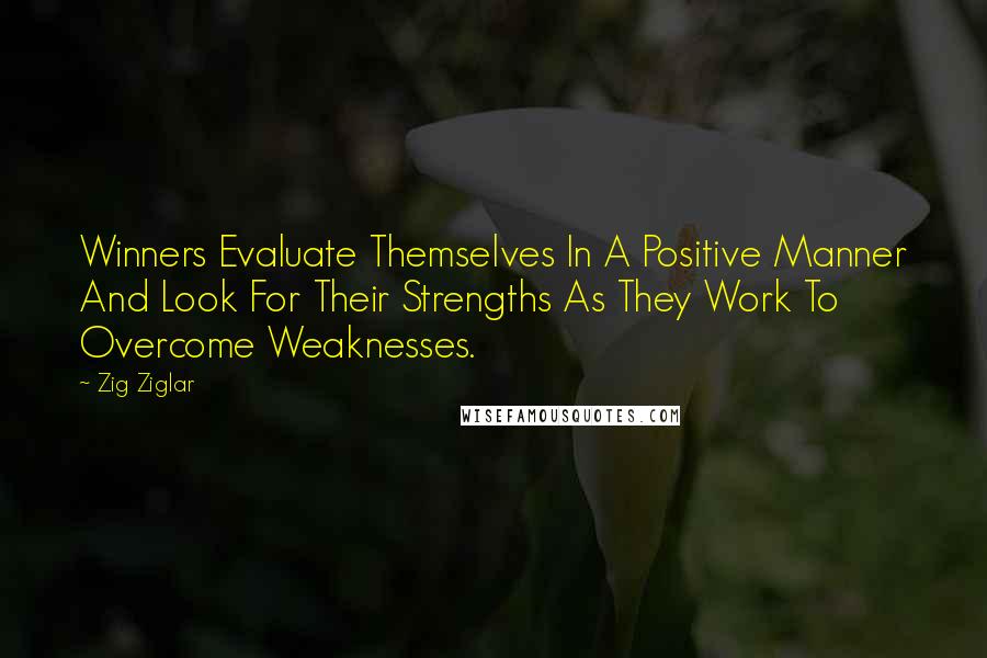 Zig Ziglar Quotes: Winners Evaluate Themselves In A Positive Manner And Look For Their Strengths As They Work To Overcome Weaknesses.