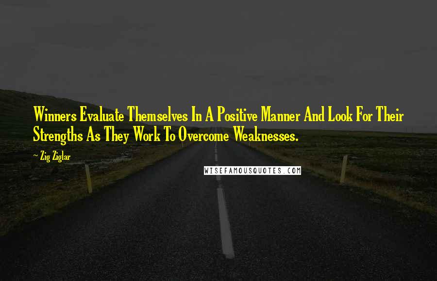 Zig Ziglar Quotes: Winners Evaluate Themselves In A Positive Manner And Look For Their Strengths As They Work To Overcome Weaknesses.