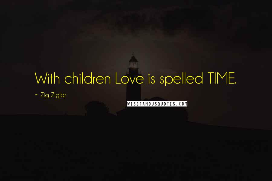 Zig Ziglar Quotes: With children Love is spelled TIME.