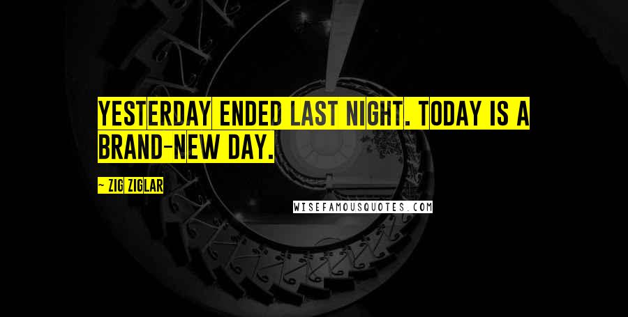 Zig Ziglar Quotes: Yesterday ended last night. Today is a brand-new day.
