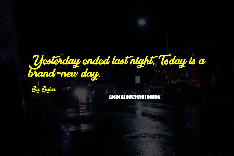 Zig Ziglar Quotes: Yesterday ended last night. Today is a brand-new day.
