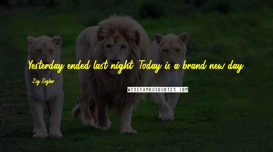 Zig Ziglar Quotes: Yesterday ended last night. Today is a brand-new day.