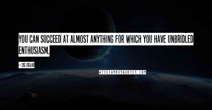 Zig Ziglar Quotes: You can succeed at almost anything for which you have unbridled enthusiasm.