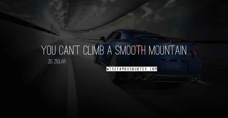 Zig Ziglar Quotes: You can't climb a smooth mountain