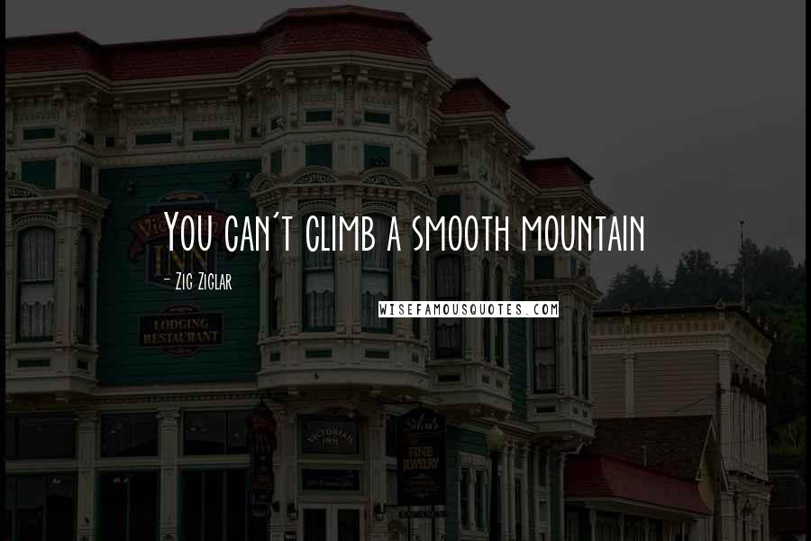 Zig Ziglar Quotes: You can't climb a smooth mountain