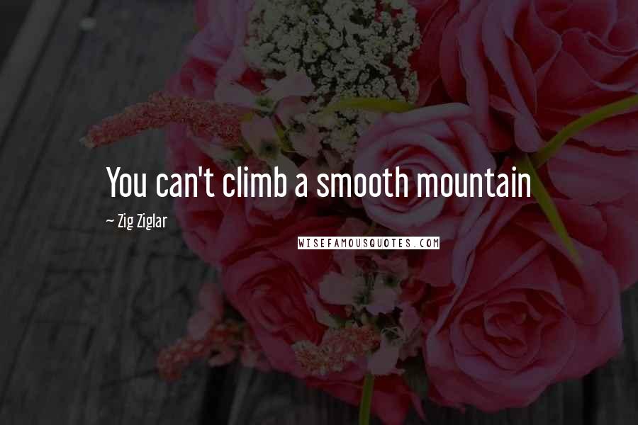 Zig Ziglar Quotes: You can't climb a smooth mountain