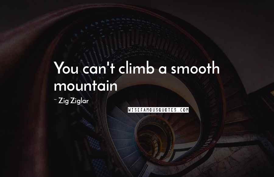 Zig Ziglar Quotes: You can't climb a smooth mountain