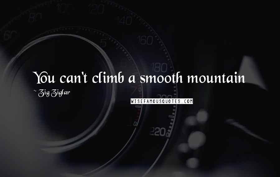 Zig Ziglar Quotes: You can't climb a smooth mountain