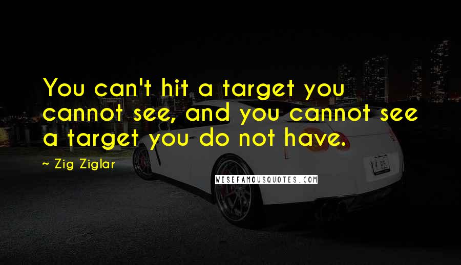 Zig Ziglar Quotes: You can't hit a target you cannot see, and you cannot see a target you do not have.