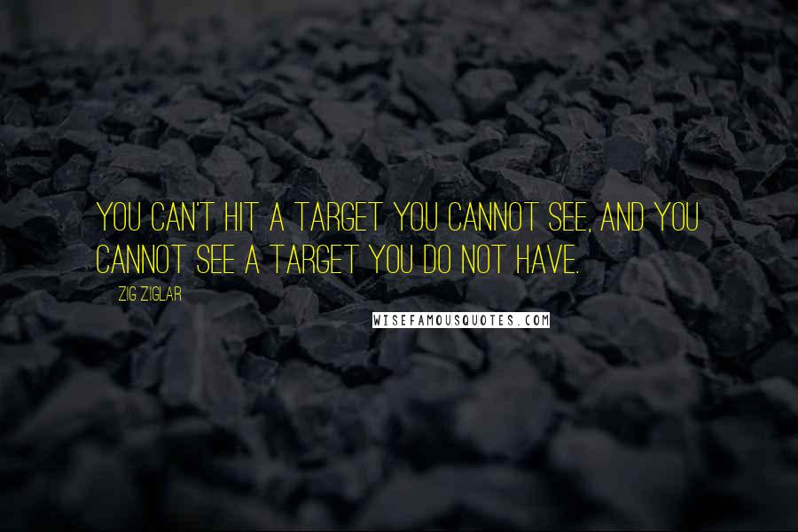 Zig Ziglar Quotes: You can't hit a target you cannot see, and you cannot see a target you do not have.