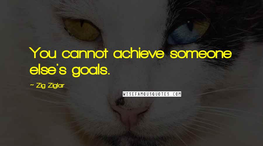 Zig Ziglar Quotes: You cannot achieve someone else's goals.