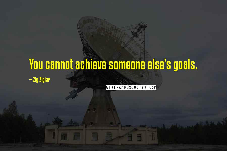 Zig Ziglar Quotes: You cannot achieve someone else's goals.