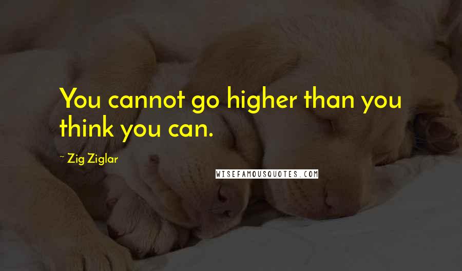 Zig Ziglar Quotes: You cannot go higher than you think you can.