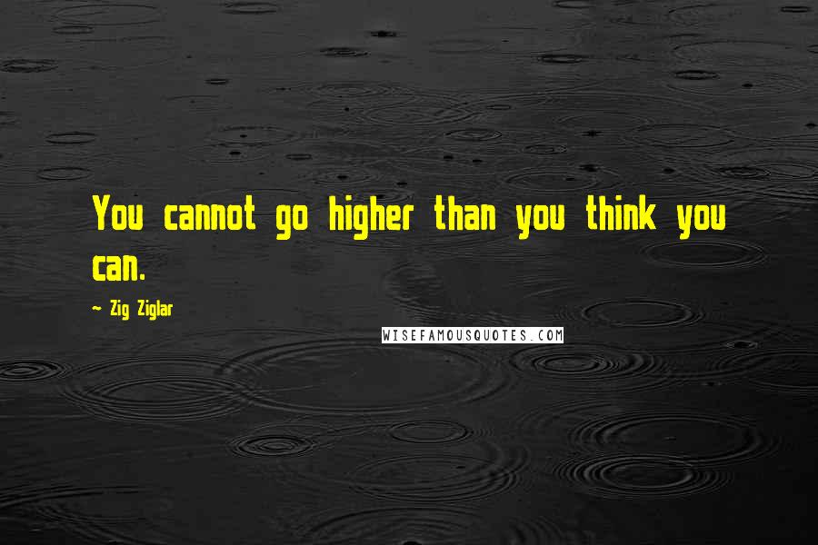Zig Ziglar Quotes: You cannot go higher than you think you can.