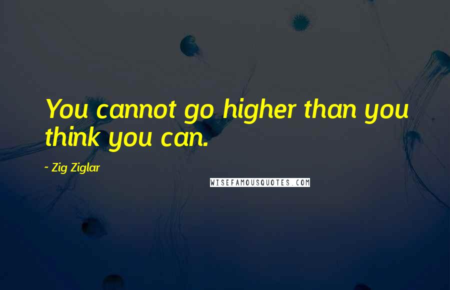 Zig Ziglar Quotes: You cannot go higher than you think you can.