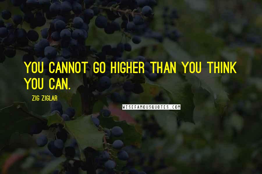 Zig Ziglar Quotes: You cannot go higher than you think you can.