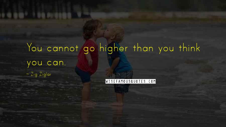 Zig Ziglar Quotes: You cannot go higher than you think you can.