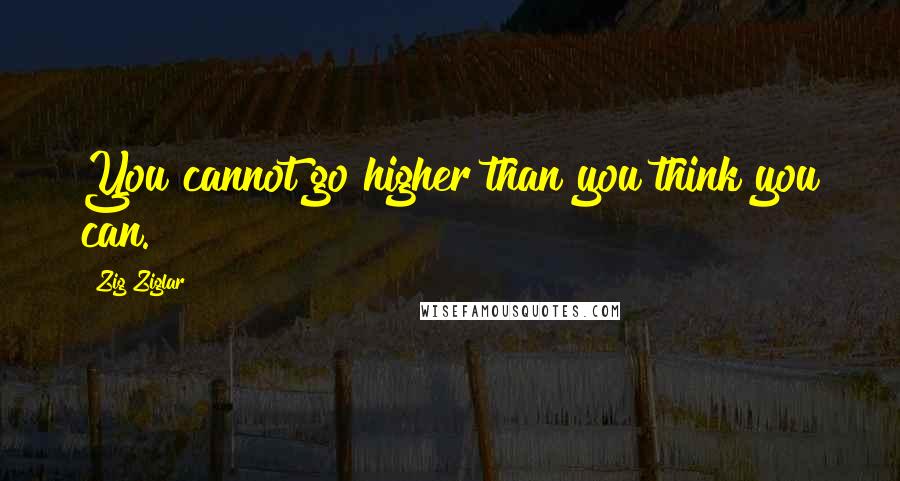 Zig Ziglar Quotes: You cannot go higher than you think you can.
