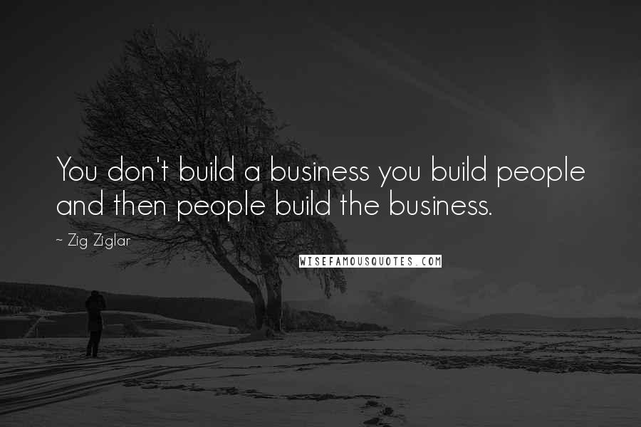 Zig Ziglar Quotes: You don't build a business you build people and then people build the business.