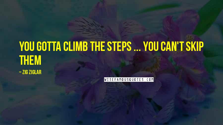 Zig Ziglar Quotes: You gotta climb the steps ... you can't skip them