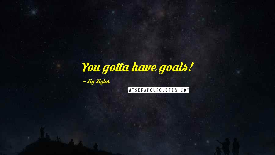 Zig Ziglar Quotes: You gotta have goals!