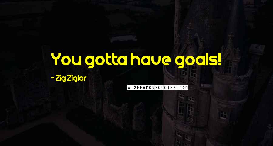 Zig Ziglar Quotes: You gotta have goals!