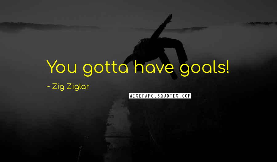 Zig Ziglar Quotes: You gotta have goals!
