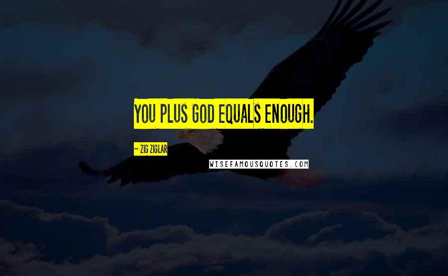 Zig Ziglar Quotes: You plus God equals enough.