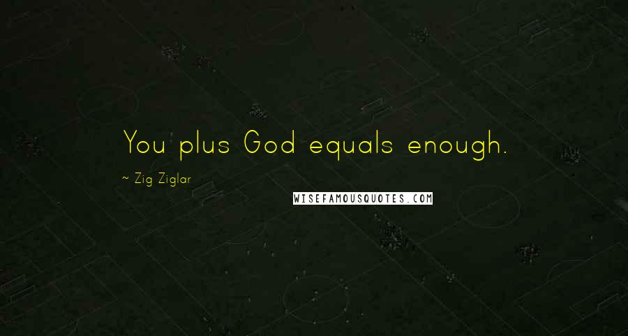 Zig Ziglar Quotes: You plus God equals enough.