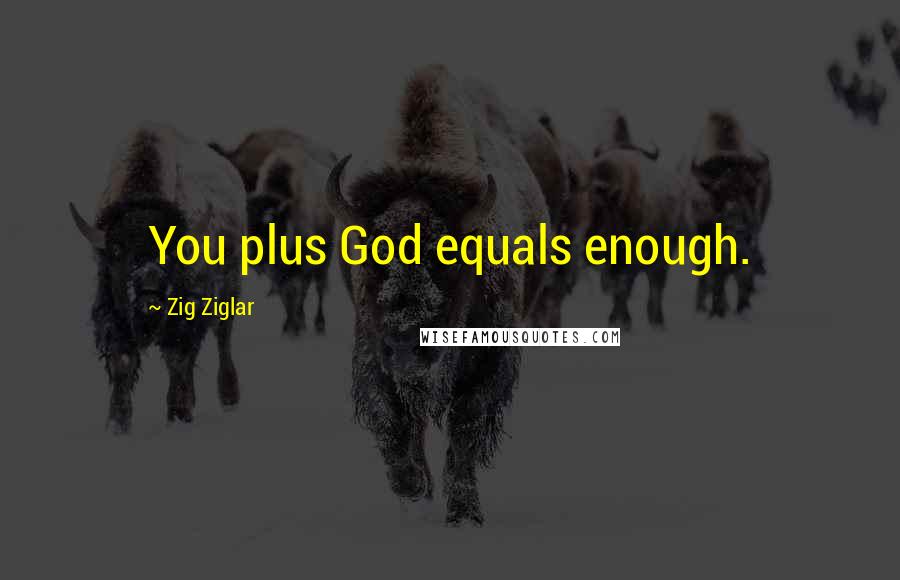 Zig Ziglar Quotes: You plus God equals enough.