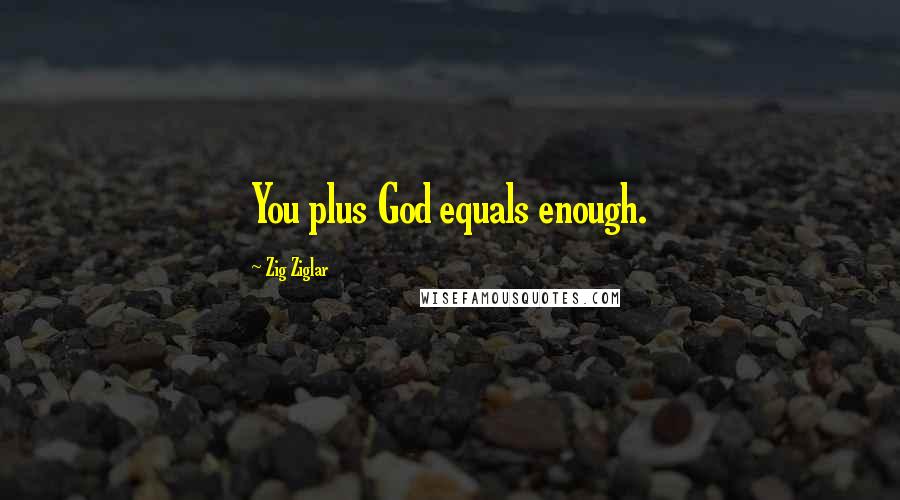 Zig Ziglar Quotes: You plus God equals enough.