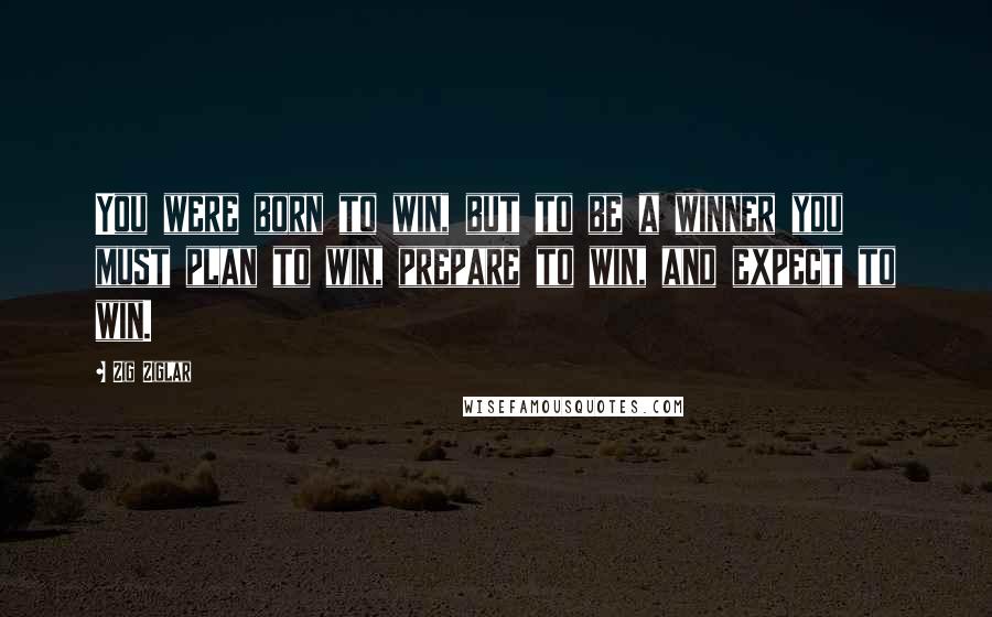 Zig Ziglar Quotes: You were born to win, but to be a winner you must plan to win, prepare to win, and expect to win.