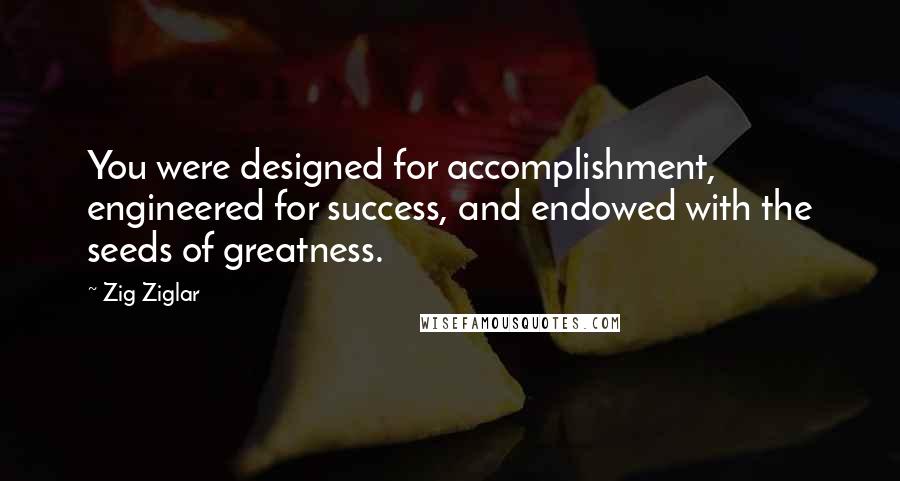 Zig Ziglar Quotes: You were designed for accomplishment, engineered for success, and endowed with the seeds of greatness.