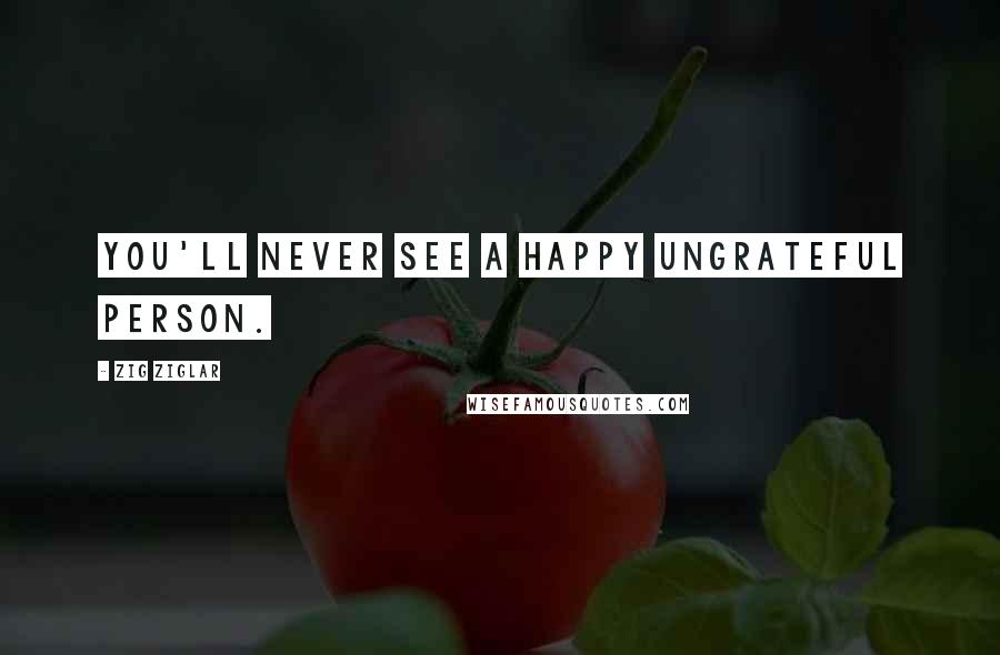 Zig Ziglar Quotes: You'll never see a happy ungrateful person.