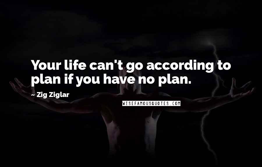 Zig Ziglar Quotes: Your life can't go according to plan if you have no plan.