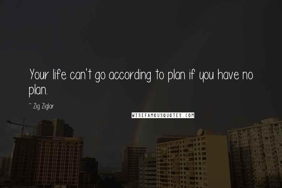 Zig Ziglar Quotes: Your life can't go according to plan if you have no plan.