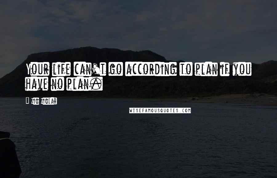 Zig Ziglar Quotes: Your life can't go according to plan if you have no plan.