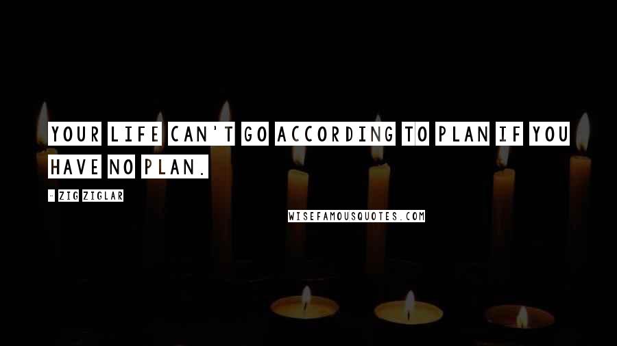 Zig Ziglar Quotes: Your life can't go according to plan if you have no plan.
